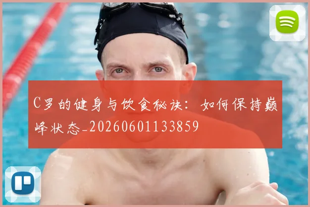 C罗的健身与饮食秘诀：如何保持巅峰状态_20260601133859