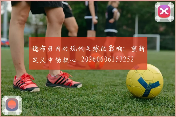 德布劳内对现代足球的影响：重新定义中场核心_20260606153252
