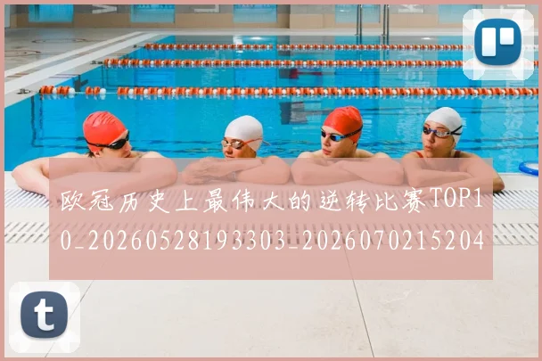 欧冠历史上最伟大的逆转比赛TOP10_20260528193303_20260702152046