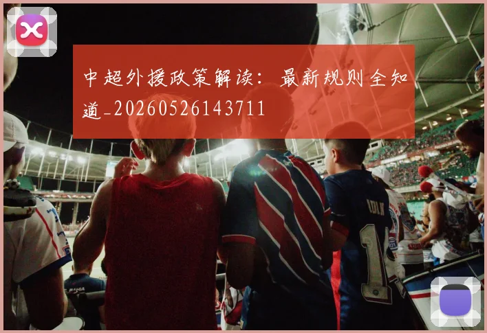 中超外援政策解读：最新规则全知道_20260526143711