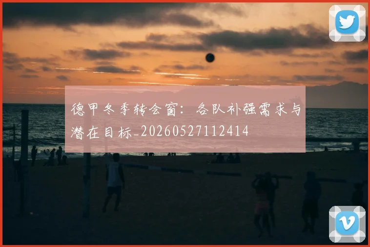 德甲冬季转会窗：各队补强需求与潜在目标_20260527112414