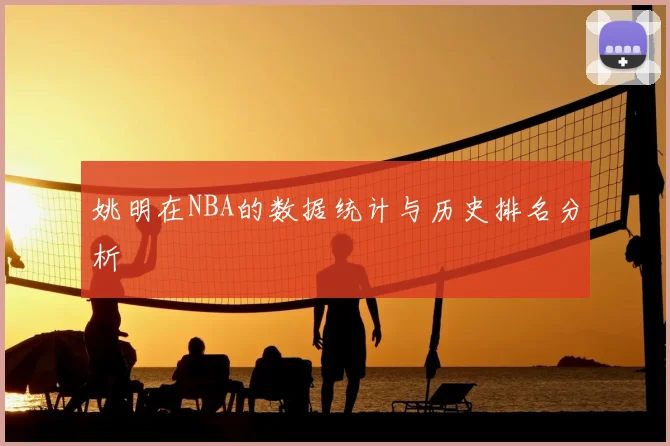姚明在NBA的数据统计与历史排名分析