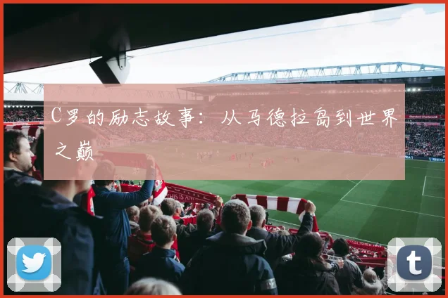 C罗的励志故事：从马德拉岛到世界之巅