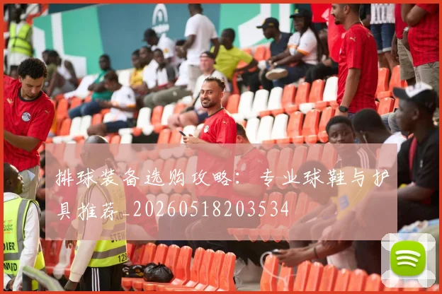 排球装备选购攻略：专业球鞋与护具推荐_20260518203534