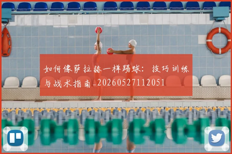 如何像萨拉赫一样踢球:技巧训练与战术指南_20260527112051
