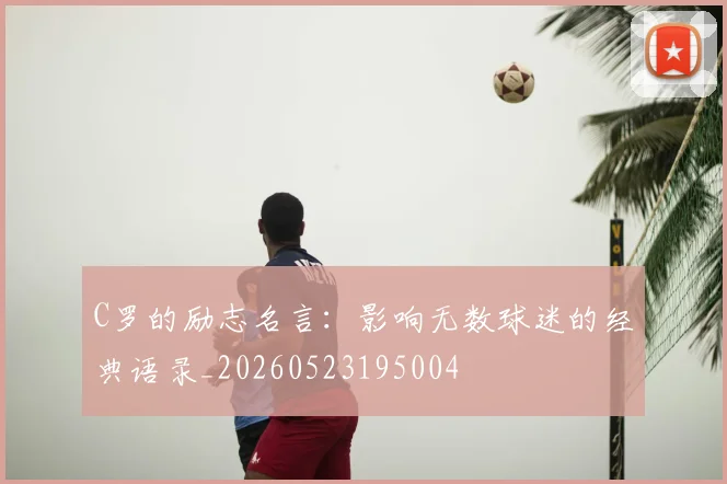 C罗的励志名言：影响无数球迷的经典语录_20260523195004