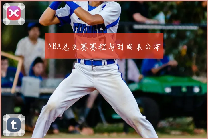 NBA总决赛赛程与时间表公布