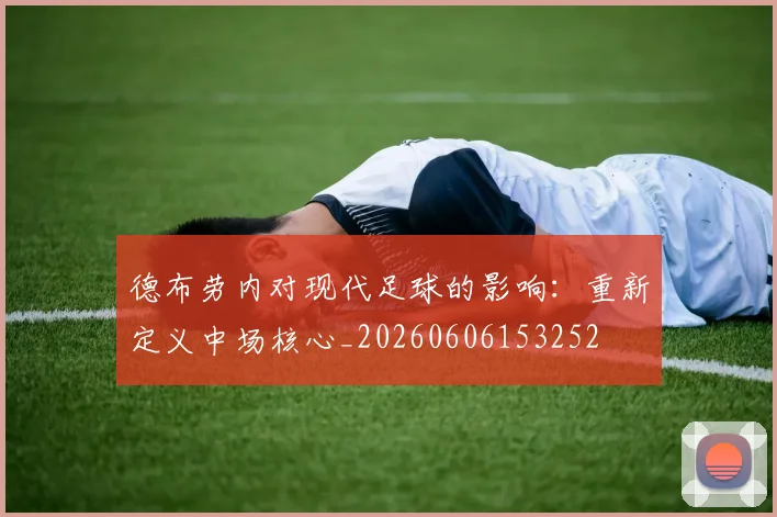 德布劳内对现代足球的影响：重新定义中场核心_20260606153252